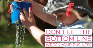 Don't let the bottom line wreck your business